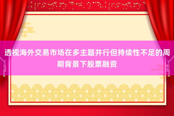 透视海外交易市场在多主题并行但持续性不足的周期背景下股票融资