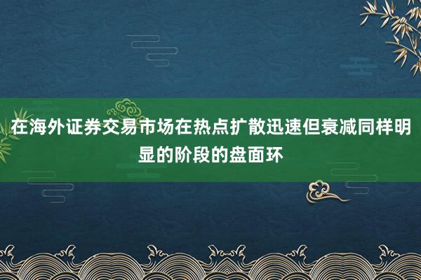 在海外证券交易市场在热点扩散迅速但衰减同样明显的阶段的盘面环