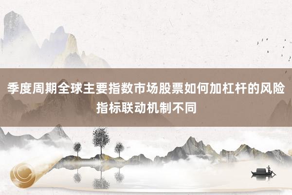 季度周期全球主要指数市场股票如何加杠杆的风险指标联动机制不同