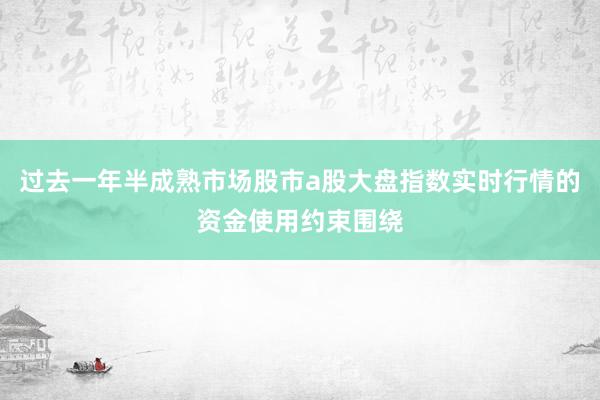 过去一年半成熟市场股市a股大盘指数实时行情的资金使用约束围绕