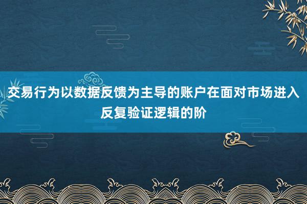 交易行为以数据反馈为主导的账户在面对市场进入反复验证逻辑的阶