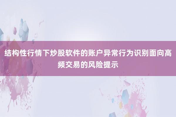 结构性行情下炒股软件的账户异常行为识别面向高频交易的风险提示