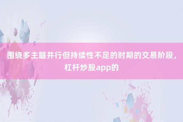 围绕多主题并行但持续性不足的时期的交易阶段，杠杆炒股app的