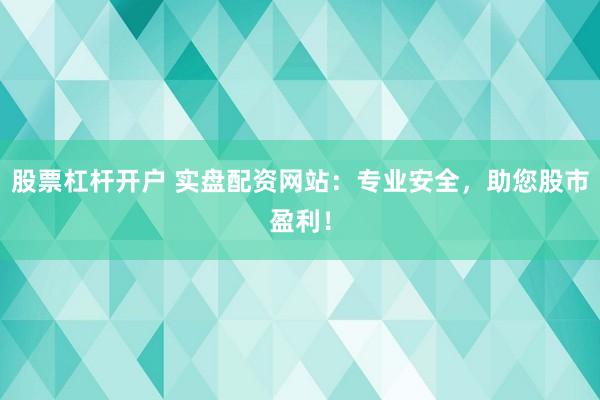 股票杠杆开户 实盘配资网站:专业安全,助您股市盈利!