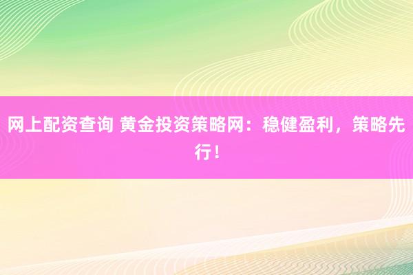 网上配资查询 黄金投资策略网：稳健盈利，策略先行！