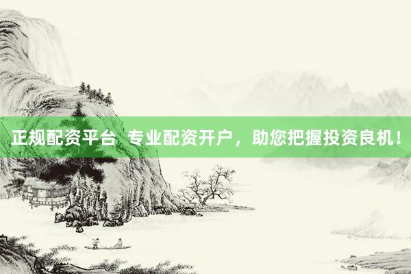 正规配资平台  专业配资开户，助您把握投资良机！
