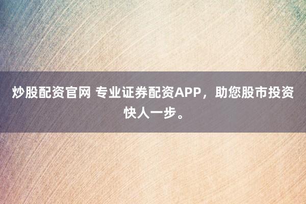 炒股配资官网 专业证券配资APP，<a href=