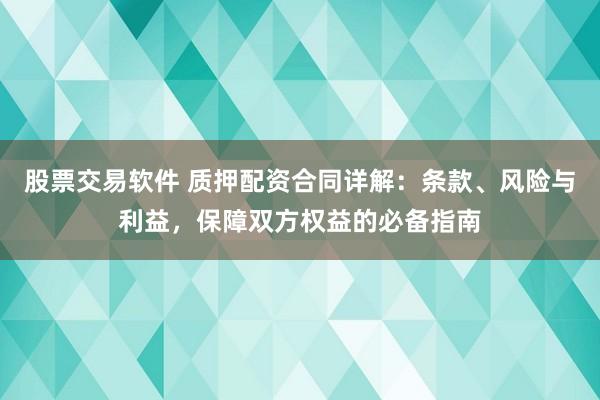 股票交易软件 质押配资合同详解：条款、风险与利益，保障双方权益的必备指南