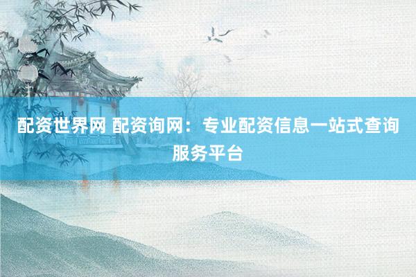 配资世界网 配资询网:专业配资信息一站式查询服务平台