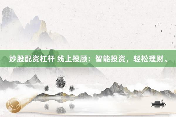 炒股配资杠杆 线上投顾：智能投资，轻松理财。