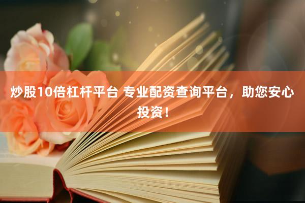 炒股10倍杠杆平台 专业配资查询平台，助您安心投资！
