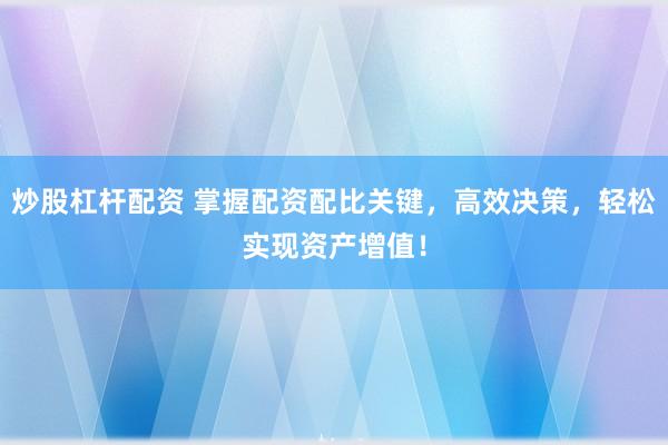 炒股杠杆配资 掌握配资配比关键,高效决策,轻松实现资产增值!