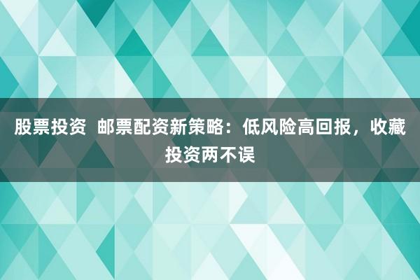 股票投资 邮票配资新策略:低风险高回报,收藏投资两不误