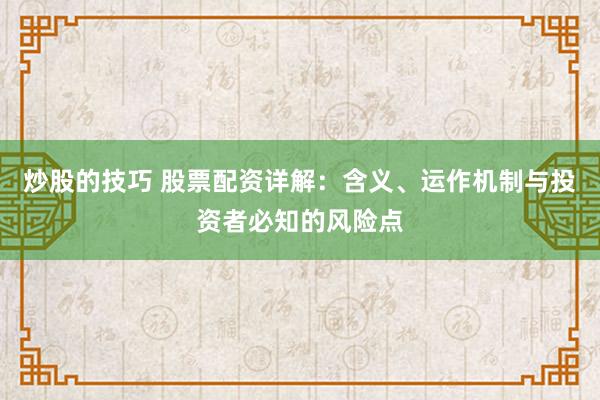炒股的技巧 股票配资详解：含义、运作机制与投资者必知的风险点