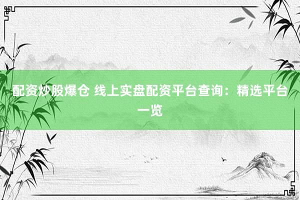 配资炒股爆仓 线上实盘配资平台查询：精选平台一览