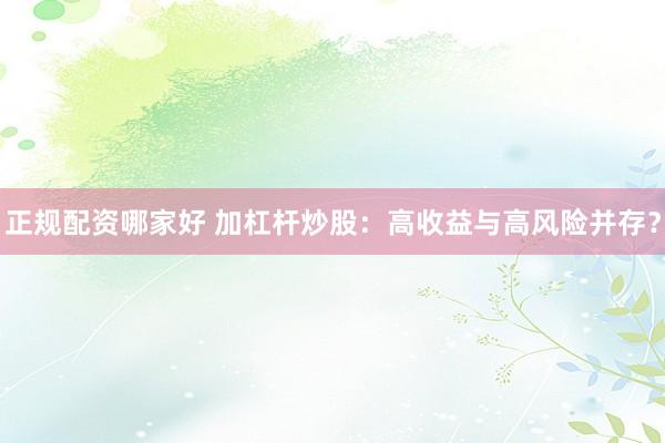 正规配资哪家好 加杠杆炒股：高收益与高风险并存？