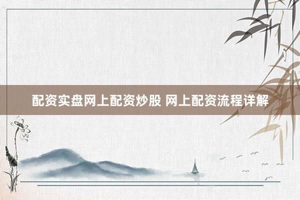 配资实盘网上配资炒股 网上配资流程详解