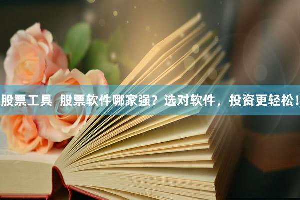 股票工具  股票软件哪家强？选对软件，投资更轻松！