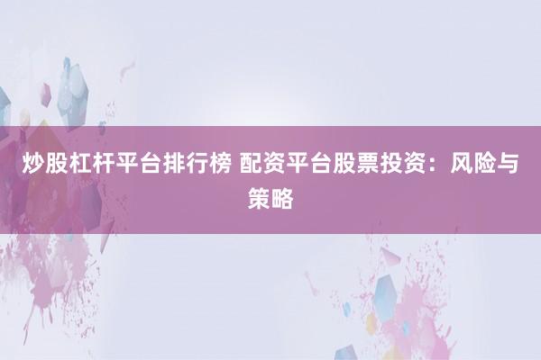 炒股杠杆平台排行榜 配资平台股票投资:风险与策略
