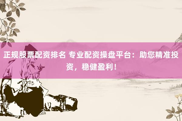 正规股票配资排名 专业配资操盘平台：助您精准投资，稳健盈利！
