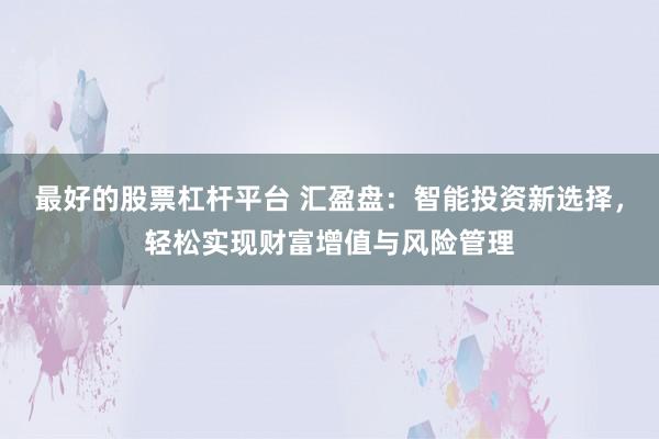 最好的股票杠杆平台 汇盈盘：智能投资新选择，轻松实现财富增值与风险管理