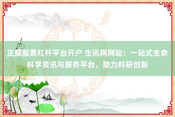 正规股票杠杆平台开户 生讯网网站：一站式生命科学资讯与服务平台，助力科研创新