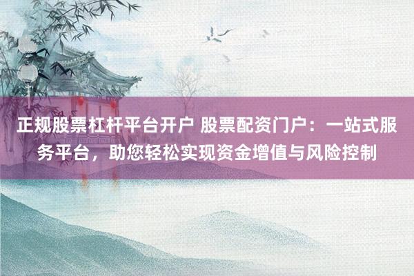 正规股票杠杆平台开户 股票配资门户:一站式服务平台,助您轻松实现资金增值与风险控制