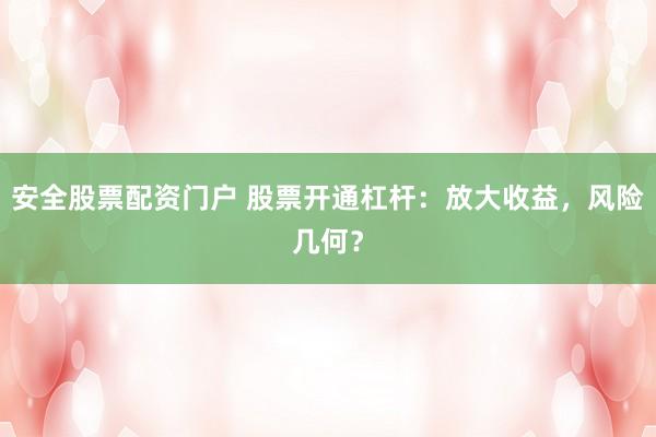 安全股票配资门户 股票开通杠杆：放大收益，风险几何？