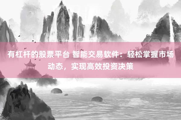 有杠杆的股票平台 智能交易软件：轻松掌握市场动态，实现高效投资决策