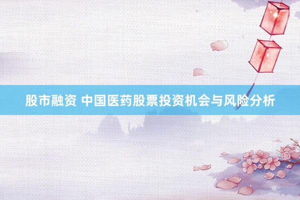 股市融资 中国医药股票投资机会与风险分析