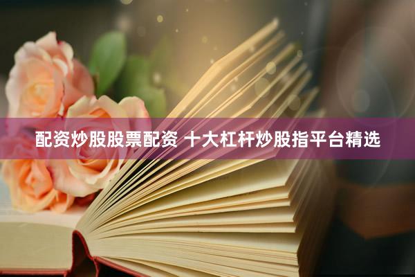 配资炒股股票配资 十大杠杆炒股指平台精选