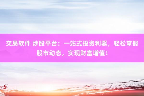 交易软件 炒股平台：一站式投资利器，轻松掌握股市动态，实现财富增值！